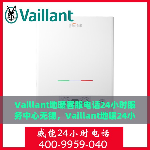 Vaillant地暖客服电话24小时服务中心无锡，Vaillant地暖24小时客服热线在无锡，全天候服务支持，温暖您的生活