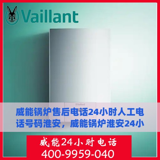 威能锅炉售后电话24小时人工电话号码淮安，威能锅炉淮安24小时售后电话专线