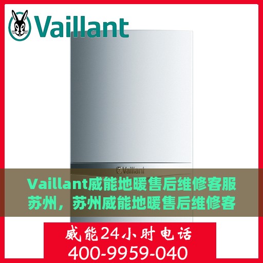 Vaillant威能地暖售后维修客服苏州，苏州威能地暖售后维修客服专业服务