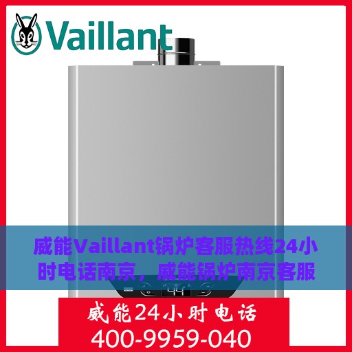 威能Vaillant锅炉客服热线24小时电话南京，威能锅炉南京客服热线全天候服务电话，专业解答您的疑虑