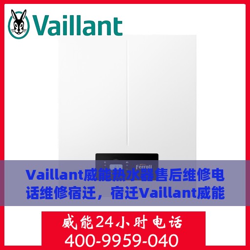 Vaillant威能热水器售后维修电话维修宿迁，宿迁Vaillant威能热水器专业售后维修服务电话及维修指南