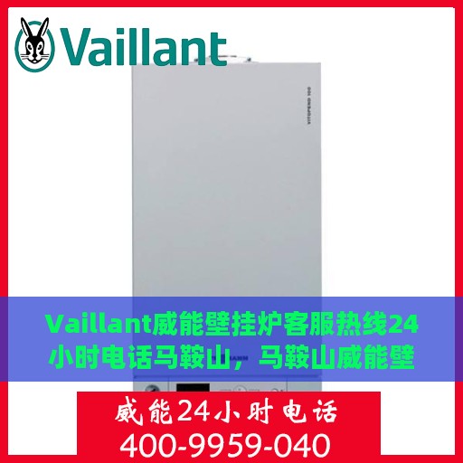 Vaillant威能壁挂炉客服热线24小时电话马鞍山，马鞍山威能壁挂炉全天候客服热线电话，专业解答您的疑问