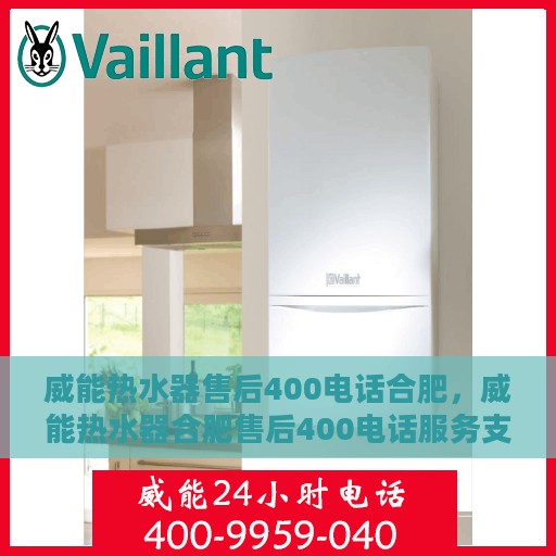 威能热水器售后400电话合肥，威能热水器合肥售后400电话服务支持详解