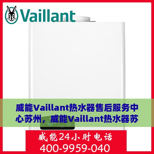 威能Vaillant热水器售后服务中心苏州，威能Vaillant热水器苏州售后服务中心，专业维修与贴心服务