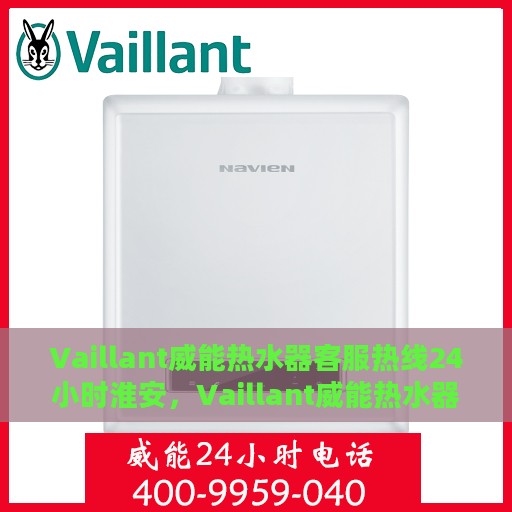 Vaillant威能热水器客服热线24小时淮安，Vaillant威能热水器淮安客服热线全天候服务，温暖无忧