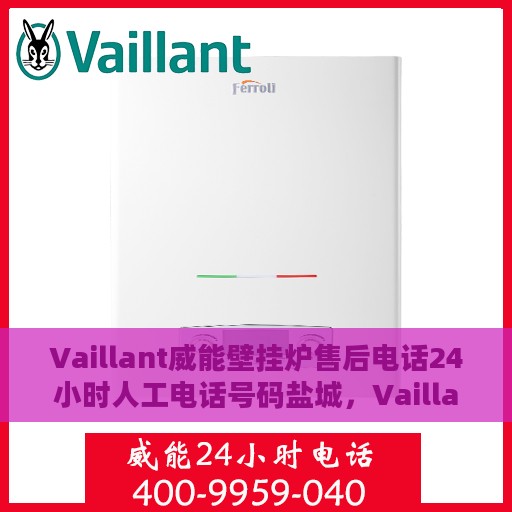 Vaillant威能壁挂炉售后电话24小时人工电话号码盐城，Vaillant威能壁挂炉盐城售后24小时专业人工服务热线