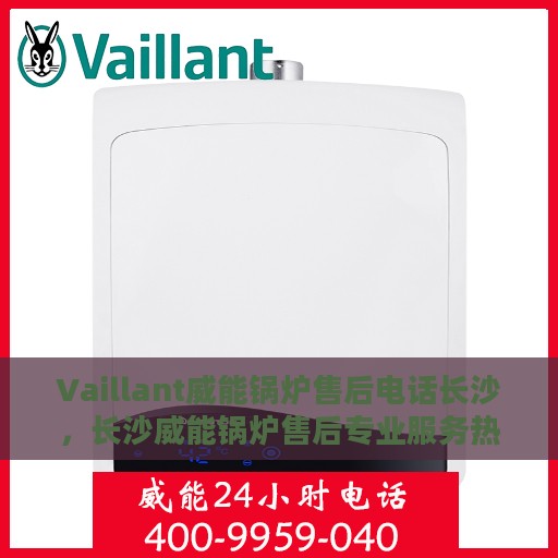 Vaillant威能锅炉售后电话长沙，长沙威能锅炉售后专业服务热线