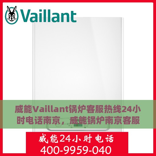 威能Vaillant锅炉客服热线24小时电话南京，威能锅炉南京客服热线全天候服务电话，专业解答您的疑虑