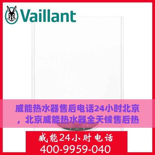 威能热水器售后电话24小时北京，北京威能热水器全天候售后热线电话服务