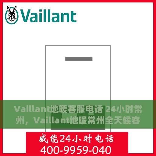 Vaillant地暖客服电话 24小时常州，Vaillant地暖常州全天候客服热线，专业解答与温暖服务不间断