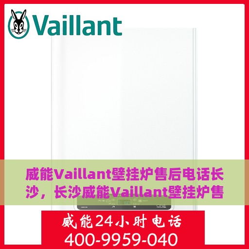 威能Vaillant壁挂炉售后电话长沙，长沙威能Vaillant壁挂炉售后服务热线及电话全攻略