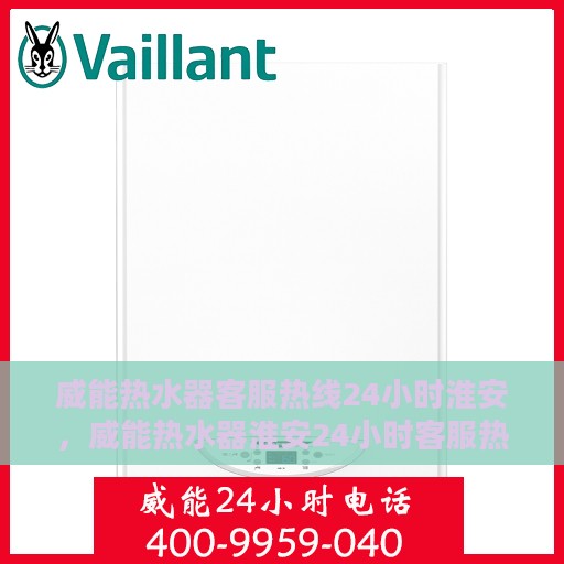 威能热水器客服热线24小时淮安，威能热水器淮安24小时客服热线全面服务，温暖随时在线