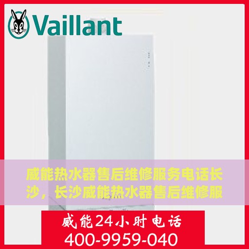 威能热水器售后维修服务电话长沙，长沙威能热水器售后维修服务热线