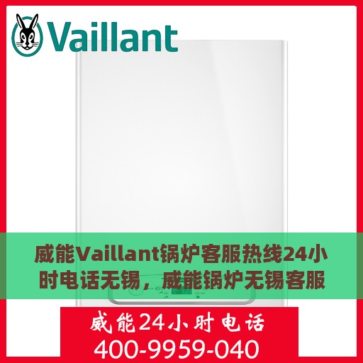 威能Vaillant锅炉客服热线24小时电话无锡，威能锅炉无锡客服热线全天候服务，专业解答您的疑虑与需求