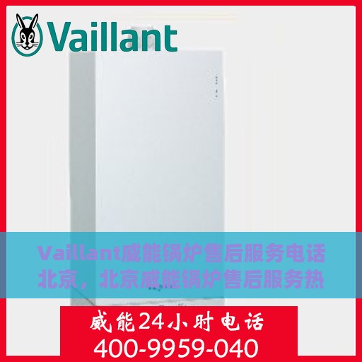 Vaillant威能锅炉售后服务电话北京，北京威能锅炉售后服务热线及电话
