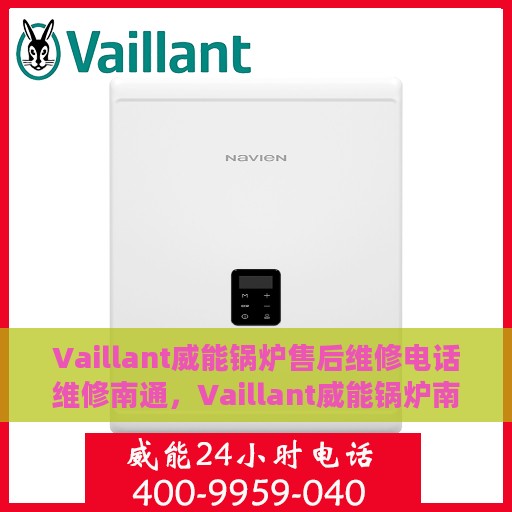 Vaillant威能锅炉售后维修电话维修南通，Vaillant威能锅炉南通售后维修热线及专业维修服务指南