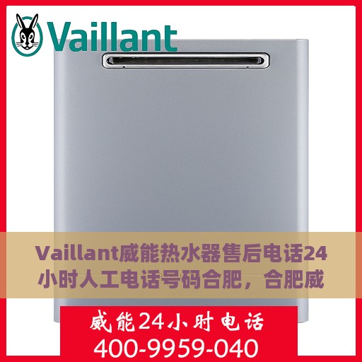 Vaillant威能热水器售后电话24小时人工电话号码合肥，合肥威能热水器售后24小时人工电话专线