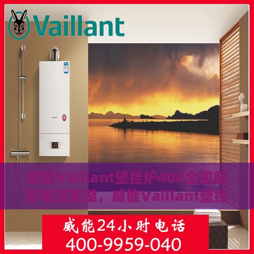 威能Vaillant壁挂炉400全国服务电话芜湖，威能Vaillant壁挂炉全国服务热线400芜湖服务站专业维修与技术支持