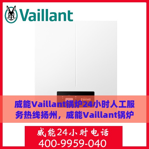威能Vaillant锅炉24小时人工服务热线扬州，威能Vaillant锅炉扬州24小时专业人工服务热线
