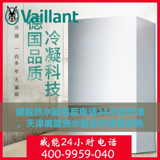 威能热水器售后电话24小时天津，天津威能热水器全天候售后热线服务支持
