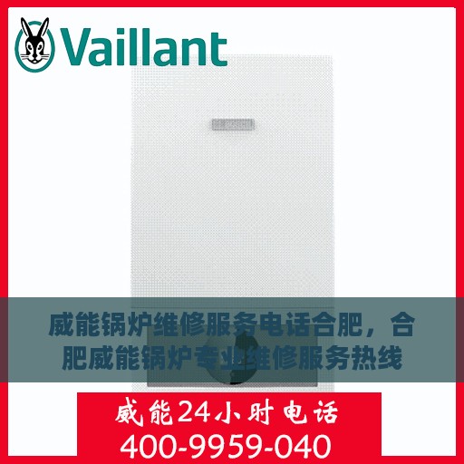 威能锅炉维修服务电话合肥，合肥威能锅炉专业维修服务热线