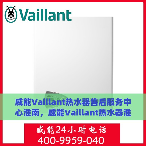 威能Vaillant热水器售后服务中心淮南，威能Vaillant热水器淮南售后服务中心，专业维修与贴心服务