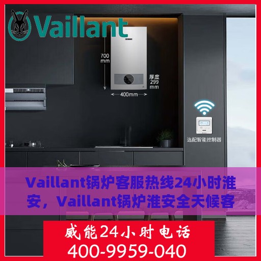Vaillant锅炉客服热线24小时淮安，Vaillant锅炉淮安全天候客服热线，贴心服务不打烊