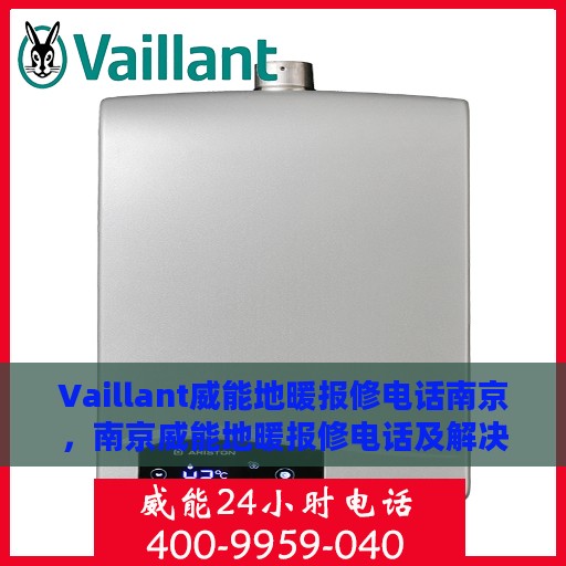 Vaillant威能地暖报修电话南京，南京威能地暖报修电话及解决方案