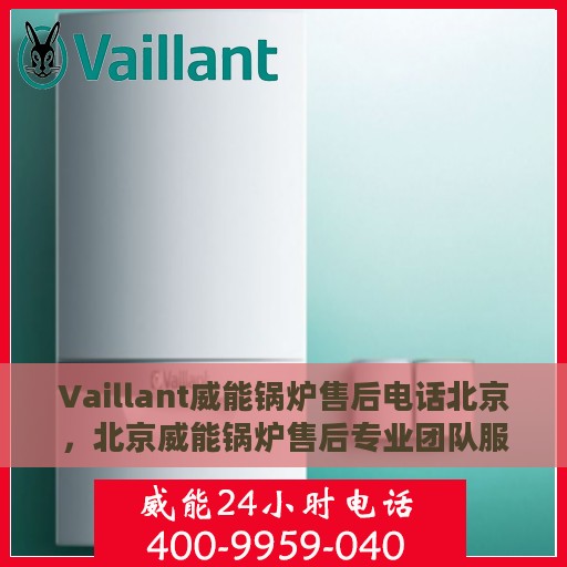 Vaillant威能锅炉售后电话北京，北京威能锅炉售后专业团队服务热线