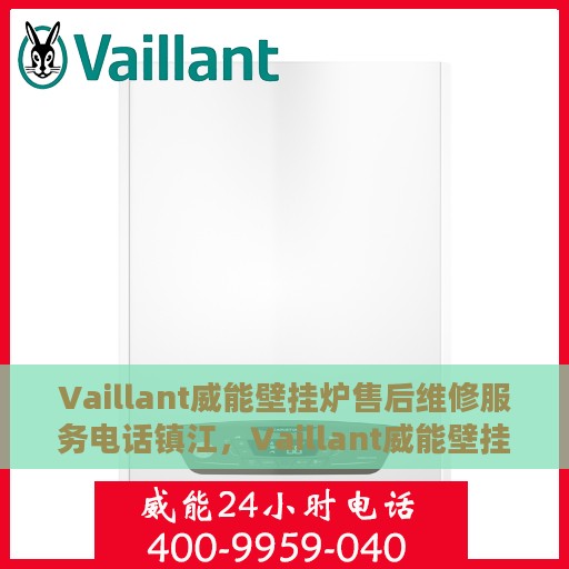Vaillant威能壁挂炉售后维修服务电话镇江，Vaillant威能壁挂炉镇江专业售后维修服务电话及解决方案