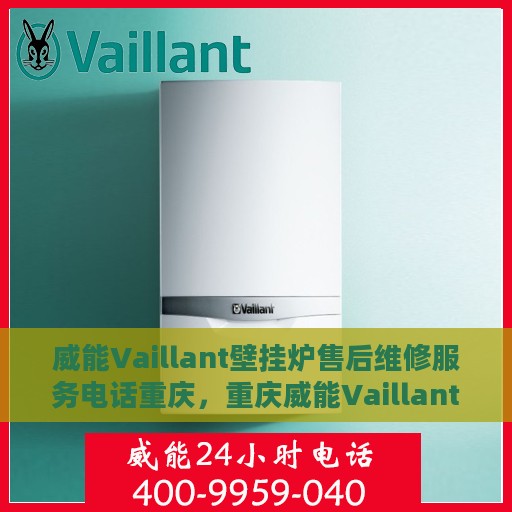 威能Vaillant壁挂炉售后维修服务电话重庆，重庆威能Vaillant壁挂炉售后维修服务热线