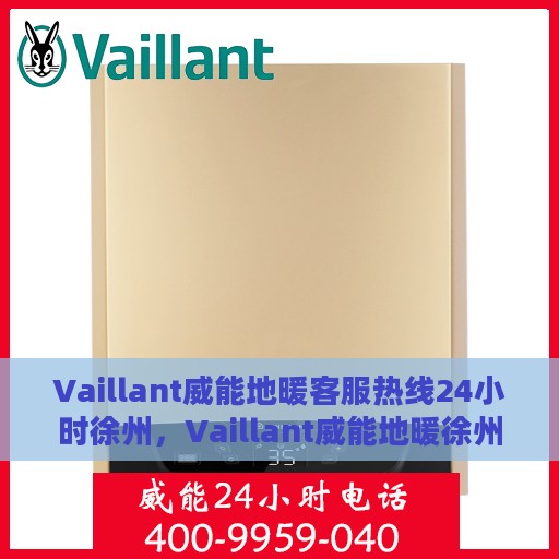 Vaillant威能地暖客服热线24小时徐州，Vaillant威能地暖徐州全天候客服热线，温暖连接每一刻