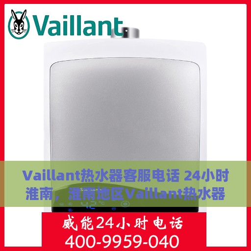 Vaillant热水器客服电话 24小时淮南，淮南地区Vaillant热水器全天候客服热线指南