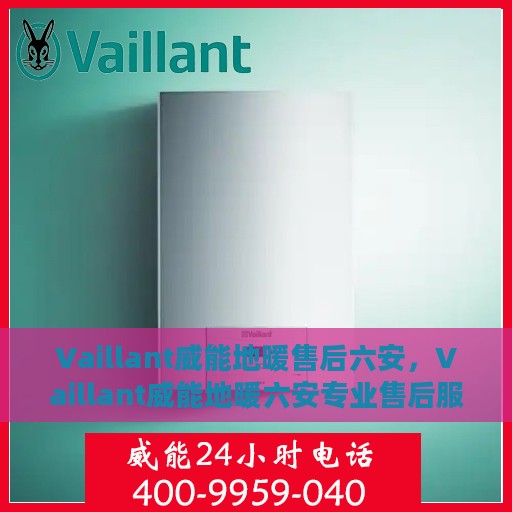 Vaillant威能地暖售后六安，Vaillant威能地暖六安专业售后服务团队