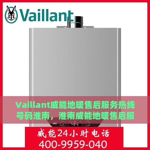 Vaillant威能地暖售后服务热线号码淮南，淮南威能地暖售后服务热线号码全解析