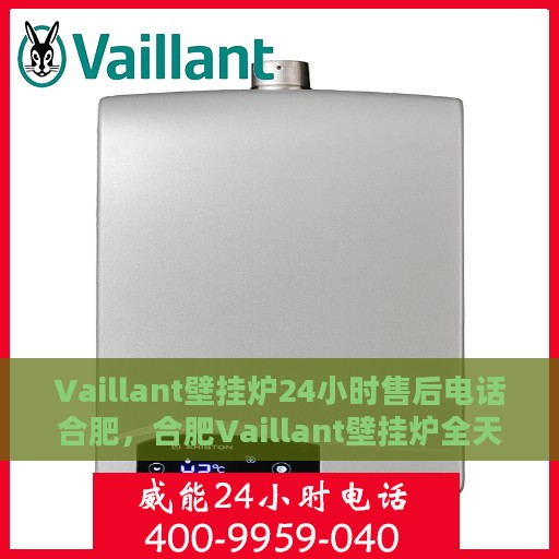 Vaillant壁挂炉24小时售后电话合肥，合肥Vaillant壁挂炉全天候售后电话专线支持
