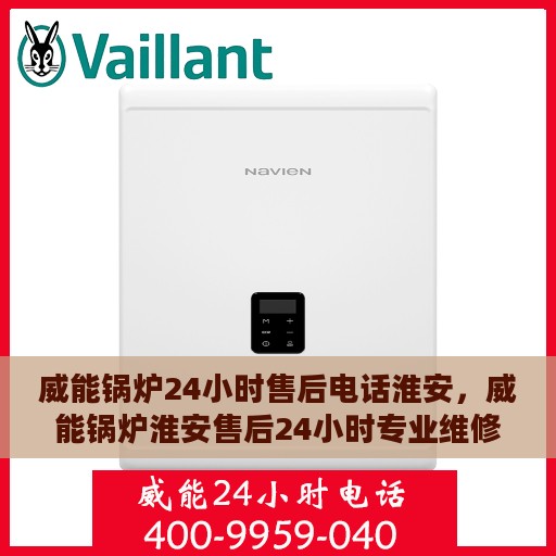 威能锅炉24小时售后电话淮安，威能锅炉淮安售后24小时专业维修服务电话