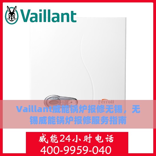 Vaillant威能锅炉报修无锡，无锡威能锅炉报修服务指南