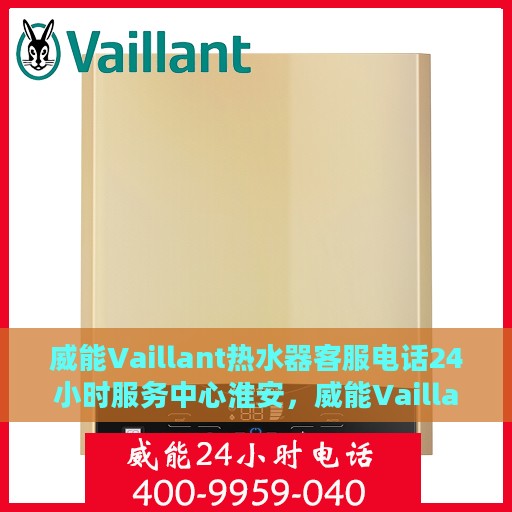 威能Vaillant热水器客服电话24小时服务中心淮安，威能Vaillant热水器淮安客服热线全天候服务支持中心