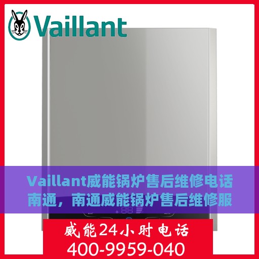 Vaillant威能锅炉售后维修电话南通，南通威能锅炉售后维修服务热线