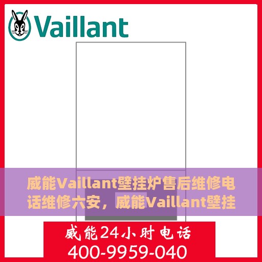 威能Vaillant壁挂炉售后维修电话维修六安，威能Vaillant壁挂炉六安售后维修电话及专业维修服务指南