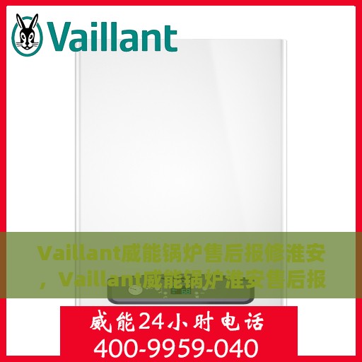 Vaillant威能锅炉售后报修淮安，Vaillant威能锅炉淮安售后报修指南