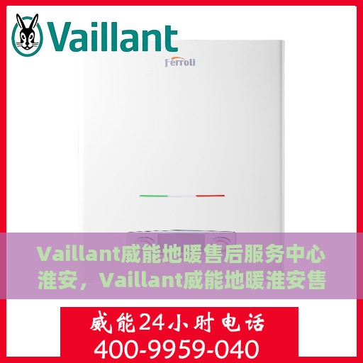 Vaillant威能地暖售后服务中心淮安，Vaillant威能地暖淮安售后服务中心，专业维修，温暖您的生活