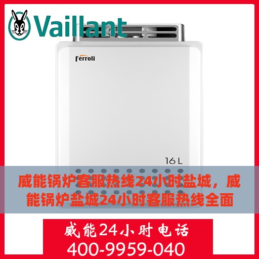 威能锅炉客服热线24小时盐城，威能锅炉盐城24小时客服热线全面支持，随时为您解答疑惑