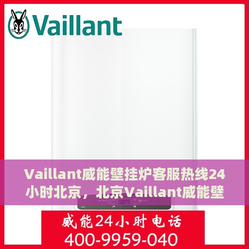 Vaillant威能壁挂炉客服热线24小时北京，北京Vaillant威能壁挂炉全天候客服热线，贴心服务随时在线