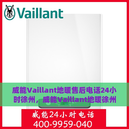 威能Vaillant地暖售后电话24小时徐州，威能Vaillant地暖徐州24小时售后热线专业服务