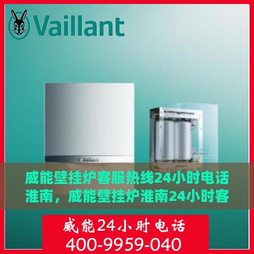 威能壁挂炉客服热线24小时电话淮南，威能壁挂炉淮南24小时客服热线电话专业服务