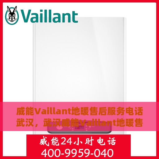 威能Vaillant地暖售后服务电话武汉，武汉威能Vaillant地暖售后服务热线及电话支持详解