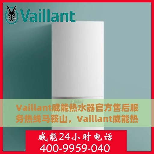 Vaillant威能热水器官方售后服务热线马鞍山，Vaillant威能热水器马鞍山售后服务热线，专业解决您的热水难题