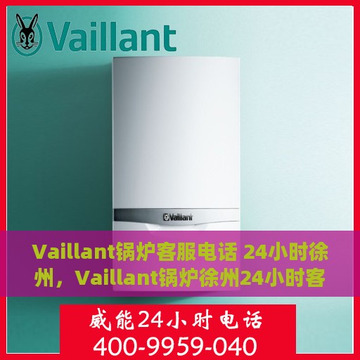 Vaillant锅炉客服电话 24小时徐州，Vaillant锅炉徐州24小时客服热线
